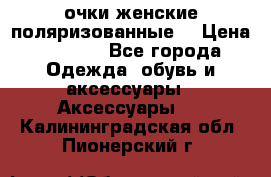 очки женские поляризованные  › Цена ­ 1 500 - Все города Одежда, обувь и аксессуары » Аксессуары   . Калининградская обл.,Пионерский г.